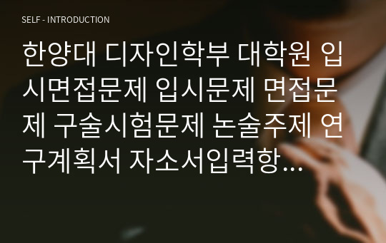 한양대 디자인학부 대학원 입시면접문제 입시문제 면접문제 구술시험문제 논술주제 연구계획서 자소서입력항목분석 지원동기작성요령