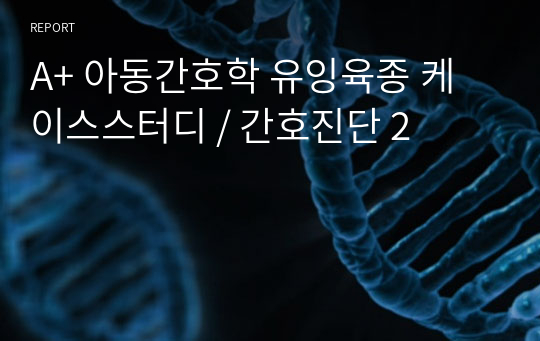 A+ 아동간호학 유잉육종 케이스스터디 / 간호진단 2