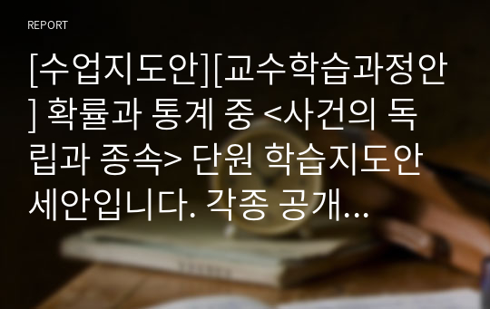 [수업지도안][교수학습과정안] 확률과 통계 중 &lt;사건의 독립과 종속&gt; 단원 학습지도안 세안입니다. 각종 공개수업, 상호장학, 연구수업, 수업연구, 동료장학, 행복나눔장학, 좋은수업 등에 사용할 수 있습니다.