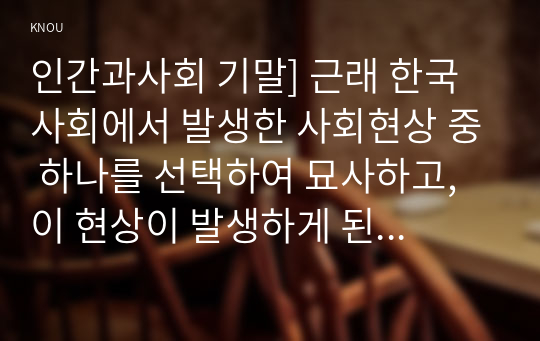 인간과사회 기말] 근래 한국사회에서 발생한 사회현상 중 하나를 선택하여 묘사하고, 이 현상이 발생하게 된 사회구조적 요인을 밝히고, 그 사회현상을 해결하기 위한 국가, 사회 또는 개인의 노력은 무엇이 있었는지 설명한 다음, 이것이 자신의 삶에 어떠한 영향을 미치고 있는지 서술