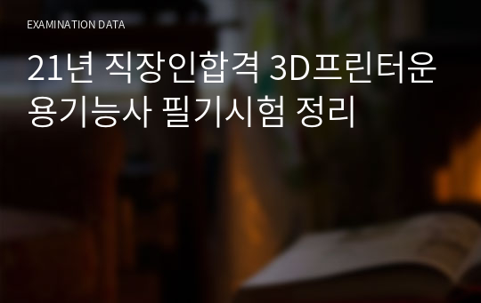 21년 직장인합격 3D프린터운용기능사 필기시험 정리