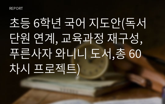 초등 6학년 국어 지도안(독서단원 연계, 교육과정 재구성, 푸른사자 와니니 도서,총 60차시 프로젝트)