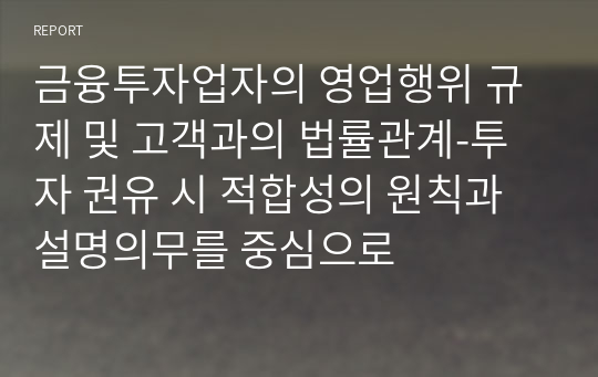 금융투자업자의 영업행위 규제 및 고객과의 법률관계-투자 권유 시 적합성의 원칙과 설명의무를 중심으로