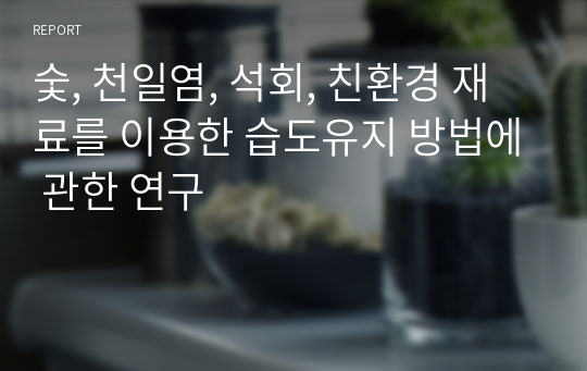 숯, 천일염, 석회, 친환경 재료를 이용한 습도유지 방법에 관한 연구