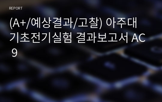 (A+/예상결과/고찰) 아주대 기초전기실험 결과보고서 AC 9