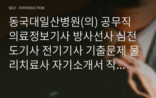 동국대일산병원(의) 공무직 의료정보기사 방사선사 심전도기사 전기기사 기출문제 물리치료사 자기소개서 작성 성공패턴 인성검사 직무계획서