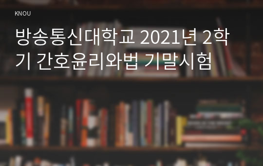 방송통신대학교 2021년 2학기 간호윤리와법 기말시험