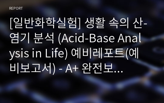 [일반화학실험] 생활 속의 산-염기 분석 (Acid-Base Analysis in Life) 예비레포트(예비보고서) - A+ 완전보장!!!