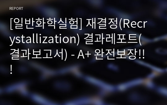 [일반화학실험] 재결정(Recrystallization) 결과레포트(결과보고서) - A+ 완전보장!!!
