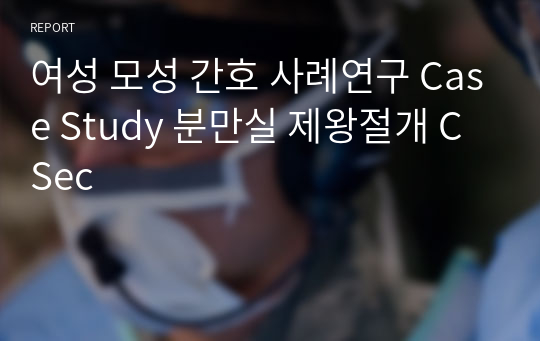 여성 모성 간호 사례연구 Case Study 분만실 제왕절개 CSec