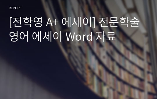 [전학영 A+ 에세이] 전문학술영어 에세이 Word 자료