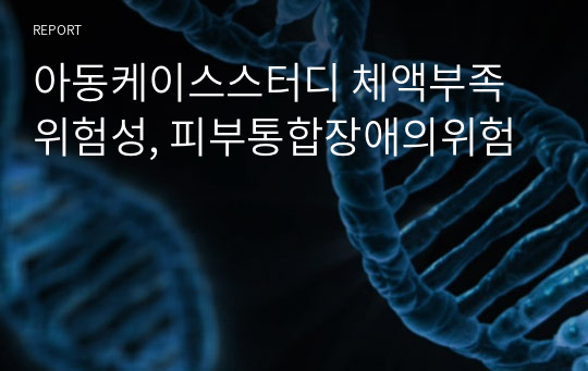 아동케이스스터디 체액부족위험성, 피부통합장애의위험