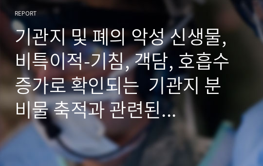 기관지 및 폐의 악성 신생물, 비특이적-기침, 객담, 호흡수 증가로 확인되는  기관지 분비물 축적과 관련된 비효과적 호흡 양상