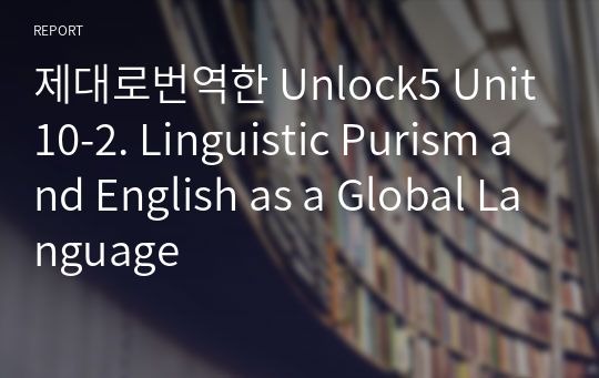 제대로번역한 Unlock5 Unit10-2. Linguistic Purism and English as a Global Language