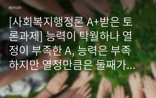 [사회복지행정론 A+받은 토론과제] 능력이 탁월하나 열정이 부족한 A, 능력은 부족하지만 열정만큼은 둘째가라면 서러운 B, 둘 중 한 명을 승진을 시켜야 한다면, 기관장인 당신은?