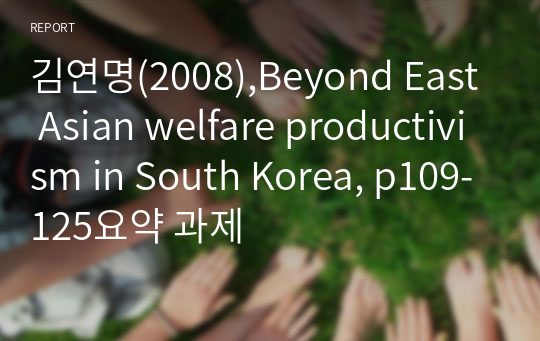김연명(2008),Beyond East Asian welfare productivism in South Korea, p109-125요약 과제
