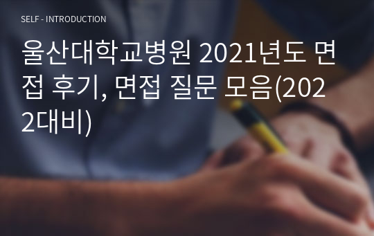 울산대학교병원 2021년도 면접 후기, 면접 질문 모음(2022대비)