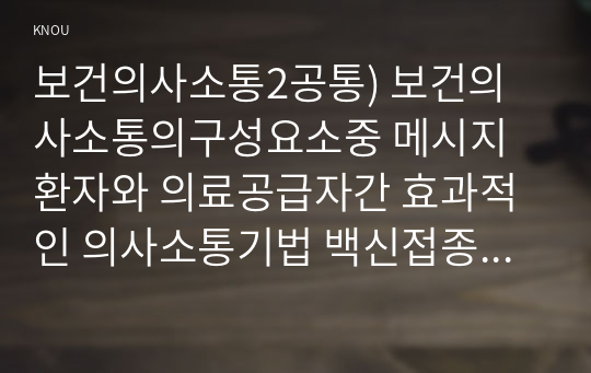 보건의사소통2공통) 보건의사소통의구성요소중 메시지 환자와 의료공급자간 효과적인 의사소통기법 백신접종매스미디어헬스리터러시 대중건강중요한이유정리하시오0k