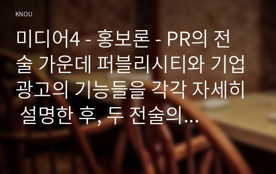 미디어4 - 홍보론 - PR의 전술 가운데 퍼블리시티와 기업광고의 기능들을 각각 자세히 설명한 후, 두 전술의 공통점을 상세히 설명