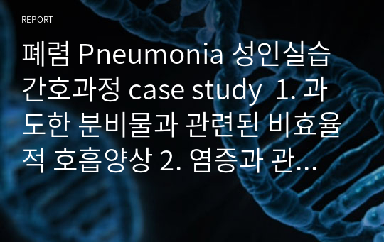 폐렴 Pneumonia 성인실습 간호과정 case study  1. 과도한 분비물과 관련된 비효율적 호흡양상 2. 염증과 관련된 고체온 3. 낙상과 관련된 신체손상 위험성
