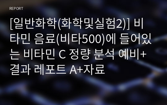 [일반화학(화학및실험2)] 비타민 음료(비타500)에 들어있는 비타민 C 정량 분석 예비+결과 레포트 A+자료