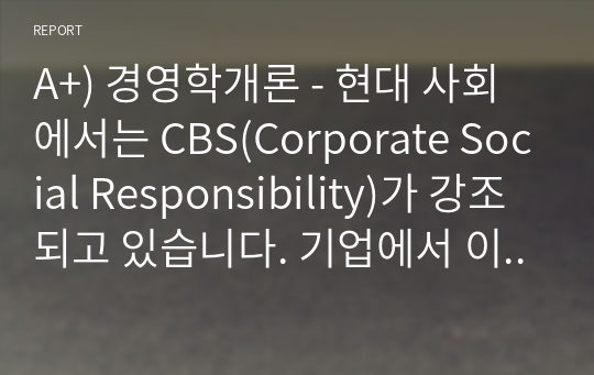 A+) 경영학개론 - 현대 사회에서는 CBS(Corporate Social Responsibility)가 강조되고 있습니다. 기업에서 이익 실현이 왜 중요한지 &#039;기업의 사회적 책임&#039; 측면에서 설명해 보시오.