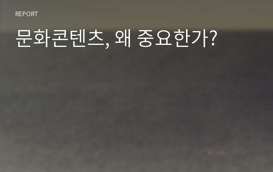 문화콘텐츠, 왜 중요한가?