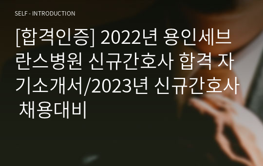 [합격인증] 2022년 용인세브란스병원 신규간호사 합격 자기소개서/2023년 신규간호사 채용대비