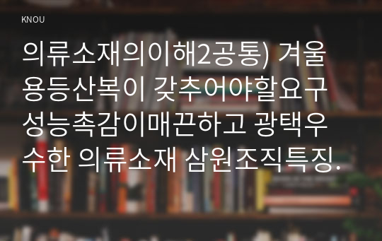 의류소재의이해2공통) 겨울용등산복이 갖추어야할요구 성능촉감이매끈하고 광택우수한 의류소재 삼원조직특징직물비해 편성물방추성우수한 이유0k