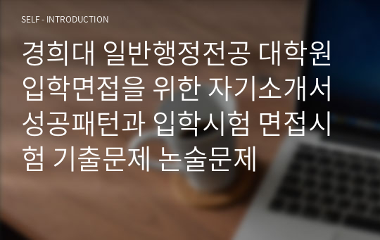 경희대 일반행정전공 대학원 입학면접을 위한 자기소개서 성공패턴과 입학시험 면접시험 기출문제 논술문제