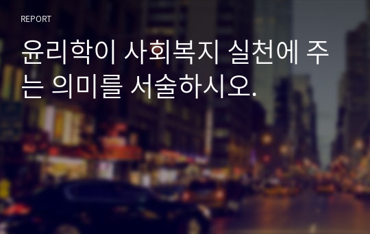 윤리학이 사회복지 실천에 주는 의미를 서술하시오.