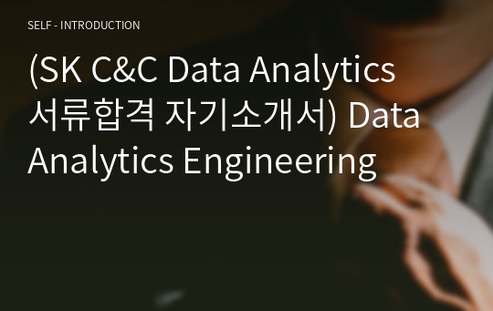 (SK C&amp;C Data Analytics 서류합격 자기소개서) Data Analytics Engineering