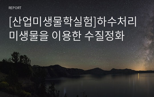 [산업미생물학실험]하수처리 미생물을 이용한 수질정화