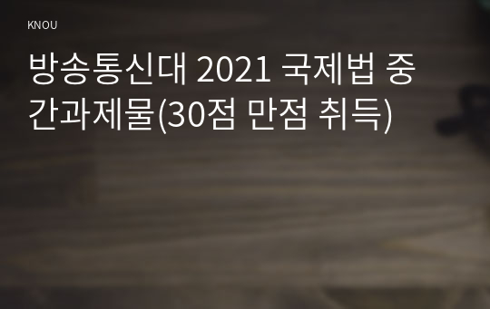 방송통신대 2021 국제법 중간과제물(30점 만점 취득)