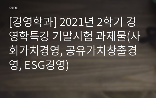 [경영학과] 2021년 2학기 경영학특강 기말시험 과제물(사회가치경영, 공유가치창출경영, ESG경영)