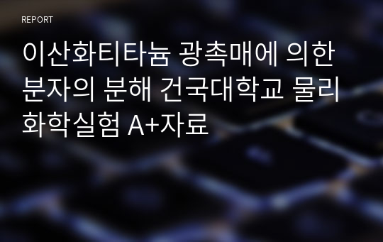 이산화티타늄 광촉매에 의한 분자의 분해 건국대학교 물리화학실험 A+자료