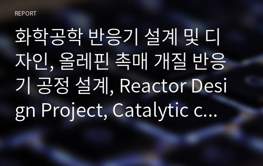 화학공학 반응기 설계 및 디자인, 올레핀 촉매 개질 반응기 공정 설계, Reactor Design Project, Catalytic cracking of higher olefins