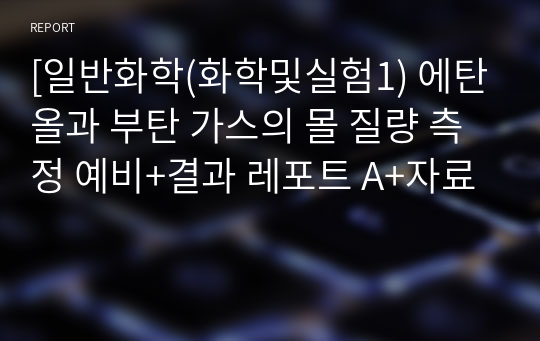 [일반화학(화학및실험1) 에탄올과 부탄 가스의 몰 질량 측정 예비+결과 레포트 A+자료