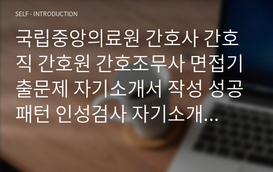 국립중앙의료원 간호사 간호직 간호원 간호조무사 면접기출문제 자기소개서 작성 성공패턴 인성검사 자기소개서 입력항목분석 직무계획서 지원동기작성요령