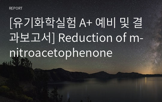 [유기화학실험 A+ 예비 및 결과보고서] Reduction of m-nitroacetophenone