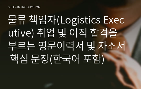 물류 책임자(Logistics Executive) 취업 및 이직 합격을 부르는 영문이력서 및 자소서 핵심 문장(한국어 포함)