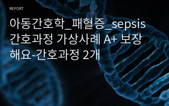 아동간호학_패혈증_sepsis 간호과정 가상사례 A+ 보장해요-간호과정 2개