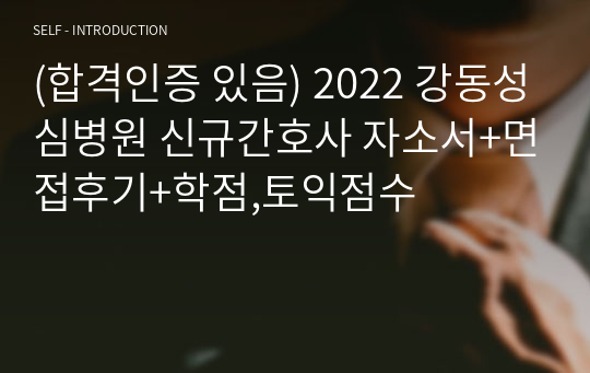 (합격인증 있음) 2022 강동성심병원 신규간호사 자소서+면접후기+학점,토익점수