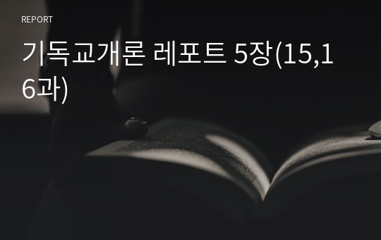 기독교개론 레포트 5장(15,16과)