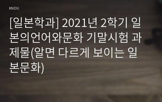 [일본학과] 2021년 2학기 일본의언어와문화 기말시험 과제물(알면 다르게 보이는 일본문화)