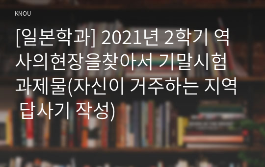 [일본학과] 2021년 2학기 역사의현장을찾아서 기말시험 과제물(자신이 거주하는 지역 답사기 작성)