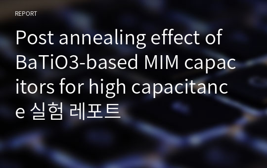 Post annealing effect of BaTiO3-based MIM capacitors for high capacitance 실험 레포트