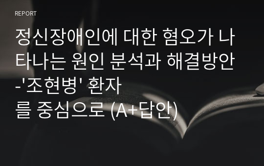 정신장애인에 대한 혐오가 나타나는 원인 분석과 해결방안-&#039;조현병&#039; 환자를 중심으로 (A+답안)