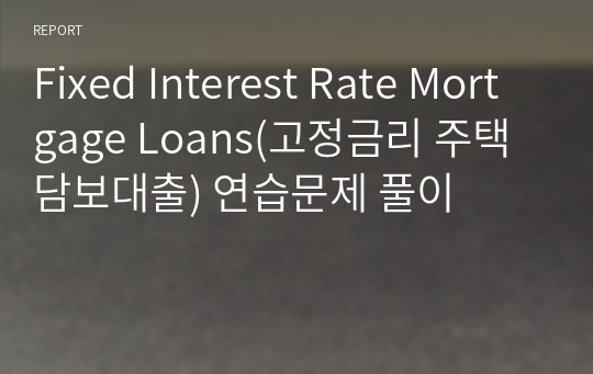 Fixed Interest Rate Mortgage Loans(고정금리 주택담보대출) 연습문제 풀이