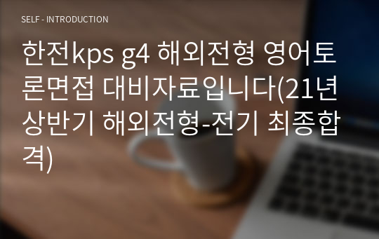 한전kps g4 해외전형 영어토론면접 대비자료입니다(21년상반기 해외전형-전기 최종합격)